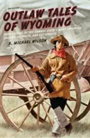 Príbehy zločincov z Wyomingu: Pravdivé príbehy najznámejších zločincov, páchateľov a hrdlorezov štátu kovbojov - Outlaw Tales of Wyoming: True Stories of the Cowboy State's Most Infamous Crooks, Culprits, and Cutthroats
