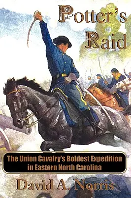 Potterov nájazd: Najodvážnejšia výprava kavalérie Únie vo východnej časti Severnej Karolíny - Potter's Raid: The Union Cavalry's Boldest Expedition in Eastern North Carolina