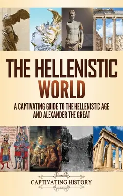 Helénsky svet: Pútavý sprievodca helenistickým obdobím a Alexandrom Veľkým - The Hellenistic World: A Captivating Guide to the Hellenistic Age and Alexander the Great