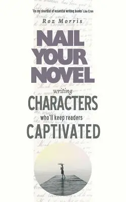 Písanie postáv, ktoré čitateľov zaujmú: Pribite svoj román - Writing Characters Who'll Keep Readers Captivated: Nail Your Novel