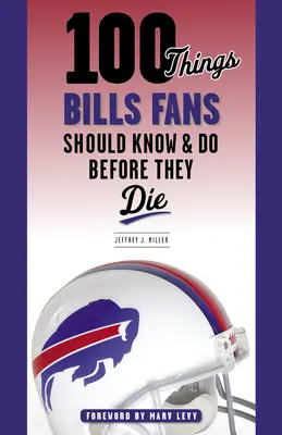 100 vecí, ktoré by fanúšikovia Bills mali vedieť a urobiť, než zomrú - 100 Things Bills Fans Should Know & Do Before They Die