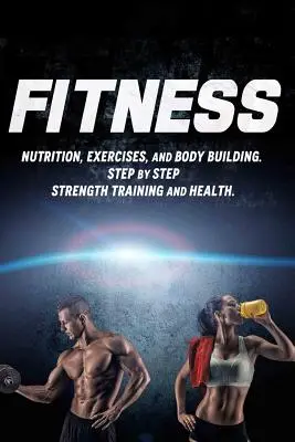 Fitnes: Výživa, cvičenia a budovanie postavy. Krok za krokom: Silový tréning a zdravie - Fitness: Nutrition, Exercises, and Body Building. Step By Step Strength Training and Health