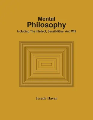 Mentálna filozofia; vrátane intelektu, citlivosti a vôle - Mental Philosophy; Including The Intellect, Sensibilities, And Will