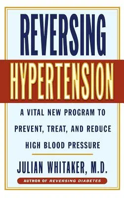 Zvrátenie hypertenzie: Nový životne dôležitý program na prevenciu, liečbu a zníženie vysokého krvného tlaku - Reversing Hypertension: A Vital New Program to Prevent, Treat and Reduce High Blood Pressure