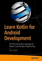 Naučte sa Kotlin pre vývoj pre Android: Naučte sa jazyk Kotlin: Nová generácia jazyka na programovanie moderných aplikácií pre Android - Learn Kotlin for Android Development: The Next Generation Language for Modern Android Apps Programming