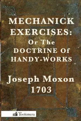 Mechanické cvičenia: Alebo učenie o šikovných prácach - Mechanick Exercises: Or the Doctrine of Handy-Works