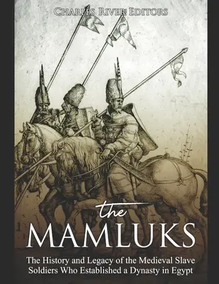 Mameluci: História a odkaz stredovekých otrokov, ktorí založili dynastiu v Egypte - The Mamluks: The History and Legacy of the Medieval Slave Soldiers Who Established a Dynasty in Egypt