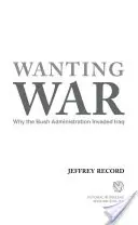 Chcieť vojnu: Prečo Bushova administratíva vtrhla do Iraku - Wanting War: Why the Bush Administration Invaded Iraq