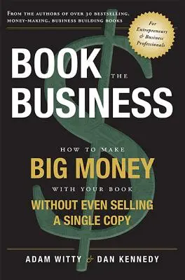Objednajte si podnikanie: Ako zarobiť veľké peniaze na svojej knihe bez toho, aby ste predali čo i len jeden výtlačok - Book the Business: How to Make Big Money with Your Book Without Even Selling a Single Copy