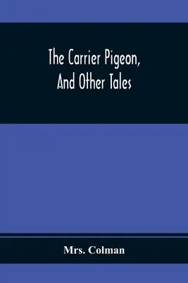 Poštový holub a iné príbehy: Príbehy o holubovi: ilustrácia odmeny za cnosť a trestu za neresť - The Carrier Pigeon, And Other Tales: Illustrating The Rewards Of Virtue And The Punishment Of Vice