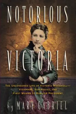 Notoricky známa Victoria: Necenzurovaný život Victorie Woodhullovej - vizionárky, sufražetky a prvej ženy, ktorá kandidovala na prezidentku - Notorious Victoria: The Uncensored Life of Victoria Woodhull - Visionary, Suffragist, and First Woman to Run for President