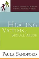 Liečenie obetí sexuálneho zneužívania: Ako radiť a slúžiť srdciam zraneným zneužívaním - Healing Victims of Sexual Abuse: How to Counsel and Minister to Hearts Wounded by Abuse