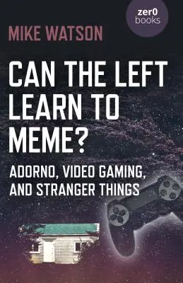 Môže sa ľavica naučiť memovať? Adorno, videohry a cudzie veci - Can the Left Learn to Meme?: Adorno, Video Gaming, and Stranger Things