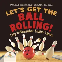 Roztočme to! Ľahko zapamätateľné anglické idiómy - Jazyková kniha pre deti - Detské knihy pre učiteľov slovenčiny - Let's Get the Ball Rolling! Easy-to-Remember English Idioms - Language Book for Kids - Children's ESL Books