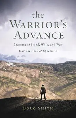 Bojovník postupuje: Učme sa stáť, kráčať a bojovať z knihy Efezanom - The Warrior's Advance: Learning to Stand, Walk, and War from the Book of Ephesians
