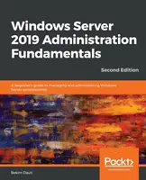 Základy správy Windows Server 2019 - druhé vydanie: Základný návod pre začiatočníkov na správu a administráciu prostredí Windows Server - Windows Server 2019 Administration Fundamentals - Second Edition: A beginner's guide to managing and administering Windows Server environments