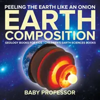 Lúpanie Zeme ako cibule: Zloženie Zeme - Knihy o geológii pre deti - Detské knihy o vedách o Zemi - Peeling The Earth Like An Onion: Earth Composition - Geology Books for Kids - Children's Earth Sciences Books