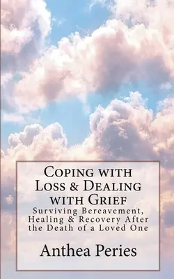 Zvládanie straty a vyrovnávanie sa so smútkom: Prežiť smútenie, uzdravenie a zotavenie po smrti milovanej osoby - Coping with Loss & Dealing with Grief: Surviving Bereavement, Healing & Recovery After the Death of a Loved One