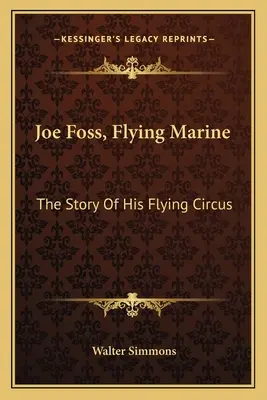 Joe Foss, Flying Marine: Príbeh jeho lietajúceho cirkusu - Joe Foss, Flying Marine: The Story Of His Flying Circus
