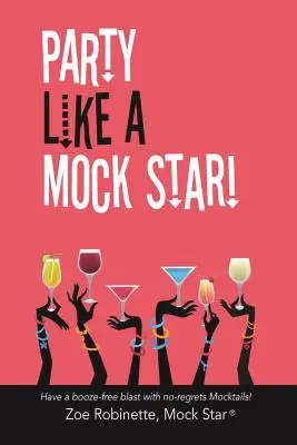 Party Like a Mock Star!: Urobte si párty bez alkoholu s mocktailmi bez výčitiek! - Party Like a Mock Star!: Have a Booze-Free Blast with No-Regrets Mocktails!