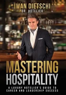 Mastering Hospitality: Sprievodca luxusného hotelierstva na ceste ku kariérnemu a vodcovskému úspechu - Mastering Hospitality: A Luxury Hotelier's Guide To Career and Leadership Success
