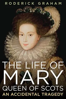 Život Márie, kráľovnej škótskej: Náhodná tragédia - Life of Mary, Queen of Scots: An Accidental Tragedy