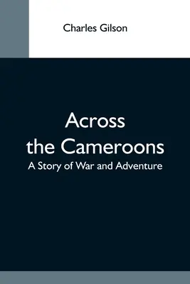 Cez Kamerun: Príbeh o vojne a dobrodružstve - Across The Cameroons: A Story Of War And Adventure