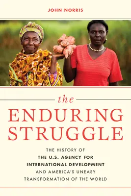 Trvalý boj: Americká agentúra pre medzinárodný rozvoj a neľahká transformácia sveta - The Enduring Struggle: The History of the U.S. Agency for International Development and America's Uneasy Transformation of the World