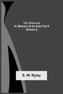 The Itinerant; Or, Memoirs Of An Actor Part Ii. (I. diel) - The Itinerant; Or, Memoirs Of An Actor Part Ii. (Volume I)