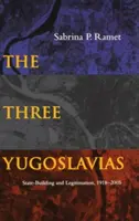 Tri Juhoslávie: Budovanie štátu a legitimizácia v rokoch 1918 - 2005 - The Three Yugoslavias: State-Building and Legitimation, 1918-2005