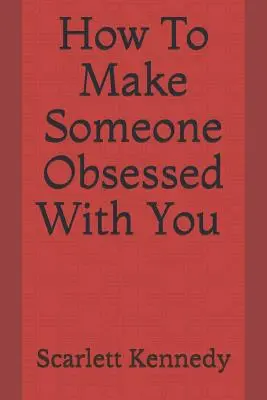 Ako dosiahnuť, aby bol niekto vami posadnutý - How to Make Someone Obsessed with You