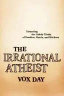 Iracionálny ateista: Rozbor nesvätej trojice Dawkins, Harris a Hitchens - The Irrational Atheist: Dissecting the Unholy Trinity of Dawkins, Harris, and Hitchens
