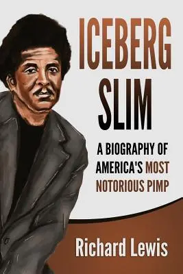 Iceberg Slim: Životopis najznámejšieho amerického pasáka - Iceberg Slim: A Biography of America's Most Notorious Pimp