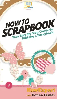 Ako na scrapbook: Váš sprievodca krok za krokom pri scrapbookingu - How To Scrapbook: Your Step By Step Guide To Scrapbooking