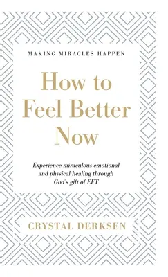 Ako sa cítiť lepšie teraz: Zažite zázračné emocionálne a fyzické uzdravenie prostredníctvom Božieho daru EFT - How to Feel Better Now: Experience miraculous emotional and physical healing through God's gift of EFT