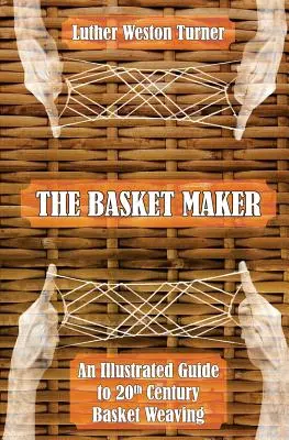 Košikár: Ilustrovaný sprievodca košikárstvom 20. storočia - The Basket Maker: An Illustrated Guide to 20th Century Basket Weaving