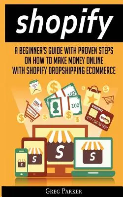 Shopify: Príručka pre začiatočníkov s osvedčenými krokmi, ako zarobiť peniaze online pomocou Dropshippingu v e-shope Shopify - Shopify: A Beginner's Guide With Proven Steps On How To Make Money Online With Shopify Dropshipping Ecommerce