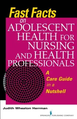 Rýchle fakty o zdraví dospievajúcich pre sestry a zdravotníckych pracovníkov: Sprievodca starostlivosťou v kocke - Fast Facts on Adolescent Health for Nursing and Health Professionals: A Care Guide in a Nutshell