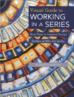 Vizuálny sprievodca prácou v seriáli - tlač na požiadanie: Ďalšie kroky v inšpiratívnom dizajne Galéria vyše 200 umeleckých quiltov - Visual Guide to Working in a Series - Print on Demand Edition: Next Steps in Inspired Design Gallery of 200+ Art Quilts