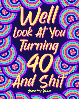 Dobre sa pozeraj na to, že ti bude 40 a hovno Omaľovánky - Well Look at You Turning 40 and Shit Coloring Book