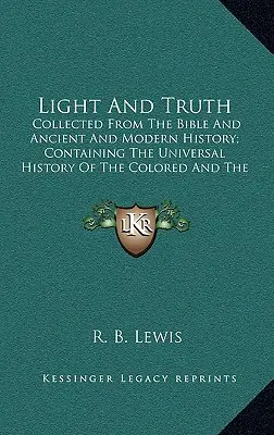 Svetlo a pravda: Zborník z Biblie a starovekých a novovekých dejín; obsahujúci všeobecné dejiny farebných a Indie - Light and Truth: Collected from the Bible and Ancient and Modern History; Containing the Universal History of the Colored and the India