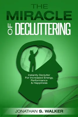 Declutter Your Life - The Miracle of Decluttering (Zázrak zbavovania sa vecí): Zázrak upratovania - Zázrak upratovania - Zázrak upratovania - Zázrak upratovania - Zázrak upratovania - Zázrak upratovania - Declutter Your Life - The Miracle of Decluttering: Instantly Declutter For Increased Energy, Performance, and Happiness