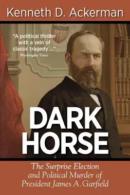 Temný kôň: Prekvapivé zvolenie a politická vražda prezidenta Jamesa A. Garfielda - Dark Horse: The Surprise Election and Political Murder of President James A. Garfield