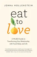 Jedzte, aby ste milovali: Jedzte a jedzte: Rozumný sprievodca premenou vášho vzťahu k jedlu, telu a životu - Eat to Love: A Mindful Guide to Transforming Your Relationship with Food, Body, and Life