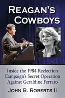 Reaganovi kovboji: Tajná operácia kampane proti Geraldine Ferraro v roku 1984 - Reagan's Cowboys: Inside the 1984 Reelection Campaign's Secret Operation Against Geraldine Ferraro