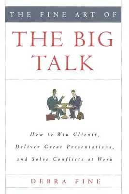Jemné umenie veľkých rečí: Ako si získať klientov, predviesť skvelé prezentácie a vyriešiť konflikty v práci - The Fine Art of the Big Talk: How to Win Clients, Deliver Great Presentations, and Solve Conflicts at Work