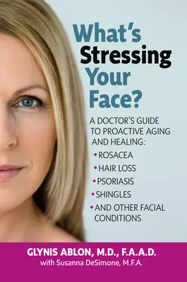 Čo ťa trápi na tvári: Stresom vyvolané stavy tváre: Sprievodca kožného lekára po liečbe stresom vyvolaných stavov tváre - What's Stressing Your Face: A Skin Doctors Guide to Healing Stress-Induced Facial Conditions