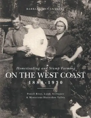 Homesteading and Stump Farming on the West Coast 1880-1930 (Usadlosti a pahreby na západnom pobreží 1880-1930): Powell River, Lund, Stillwater a tajomné údolie Horseshoe Valley - Homesteading and Stump Farming on the West Coast 1880-1930: Powell River, Lund, Stillwater & Mysterious Horseshoe Valley