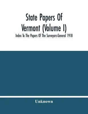 Štátne dokumenty Vermontu (zväzok I); index k dokumentom generálneho inšpektora 1918 - State Papers Of Vermont (Volume I); Index To The Papers Of The Surveyors-General 1918