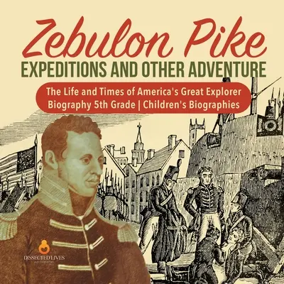 Zebulon Pike Výpravy a iné dobrodružstvá - Život a doba veľkého amerického objaviteľa - životopis 5. ročník - detské životopisy - Zebulon Pike Expeditions and Other Adventure - The Life and Times of America's Great Explorer - Biography 5th Grade - Children's Biographies
